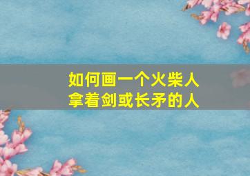 如何画一个火柴人拿着剑或长矛的人