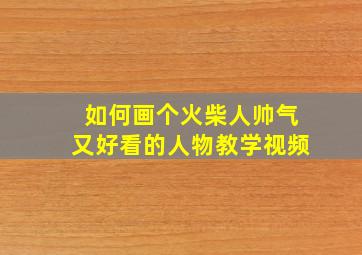 如何画个火柴人帅气又好看的人物教学视频