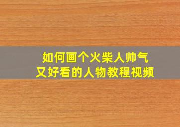 如何画个火柴人帅气又好看的人物教程视频