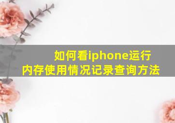 如何看iphone运行内存使用情况记录查询方法