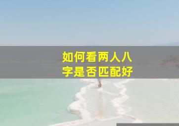 如何看两人八字是否匹配好