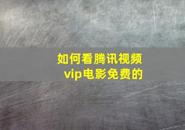 如何看腾讯视频vip电影免费的