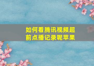 如何看腾讯视频超前点播记录呢苹果