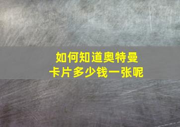 如何知道奥特曼卡片多少钱一张呢