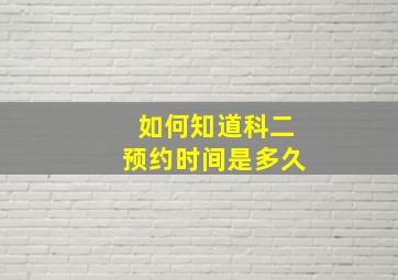 如何知道科二预约时间是多久