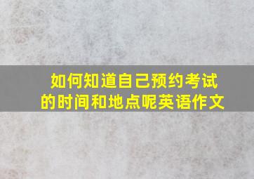 如何知道自己预约考试的时间和地点呢英语作文