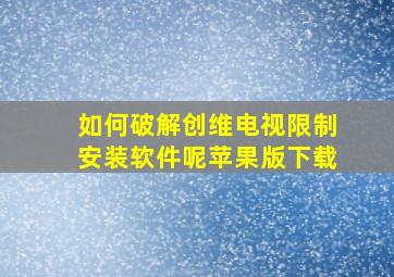 如何破解创维电视限制安装软件呢苹果版下载