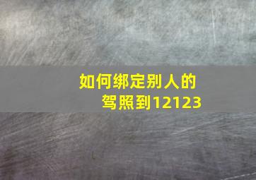 如何绑定别人的驾照到12123