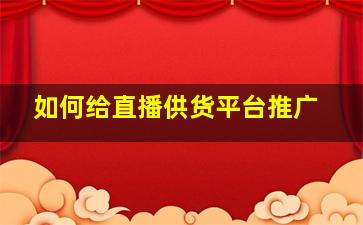 如何给直播供货平台推广