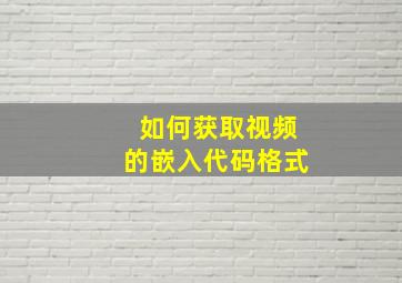 如何获取视频的嵌入代码格式