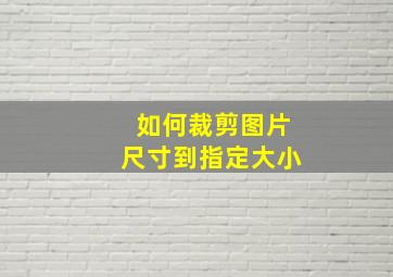 如何裁剪图片尺寸到指定大小