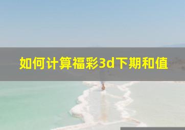 如何计算福彩3d下期和值