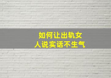 如何让出轨女人说实话不生气