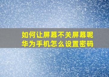 如何让屏幕不关屏幕呢华为手机怎么设置密码