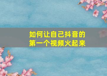 如何让自己抖音的第一个视频火起来