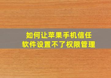 如何让苹果手机信任软件设置不了权限管理