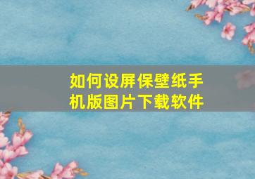 如何设屏保壁纸手机版图片下载软件