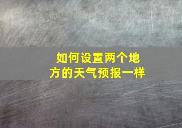 如何设置两个地方的天气预报一样