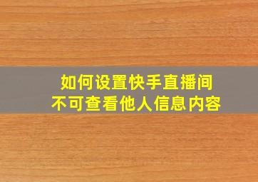 如何设置快手直播间不可查看他人信息内容