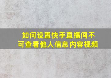 如何设置快手直播间不可查看他人信息内容视频