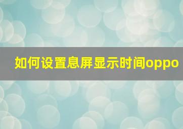 如何设置息屏显示时间oppo