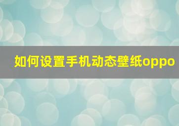 如何设置手机动态壁纸oppo