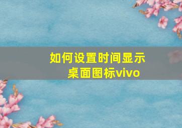 如何设置时间显示桌面图标vivo