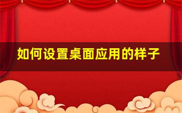 如何设置桌面应用的样子