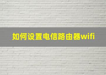 如何设置电信路由器wifi