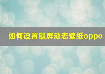 如何设置锁屏动态壁纸oppo