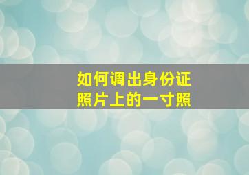 如何调出身份证照片上的一寸照