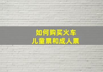 如何购买火车儿童票和成人票