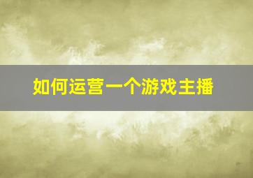 如何运营一个游戏主播