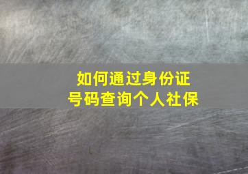 如何通过身份证号码查询个人社保