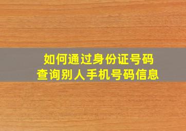 如何通过身份证号码查询别人手机号码信息