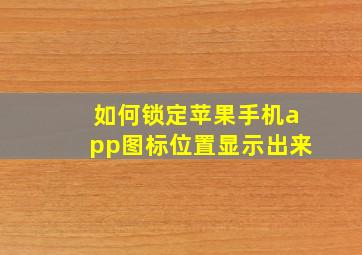 如何锁定苹果手机app图标位置显示出来