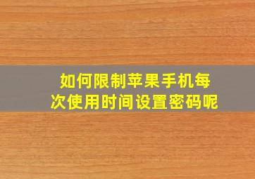 如何限制苹果手机每次使用时间设置密码呢