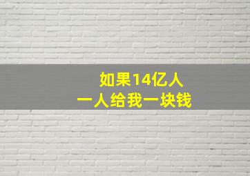 如果14亿人一人给我一块钱