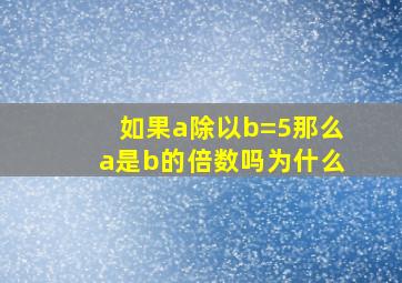 如果a除以b=5那么a是b的倍数吗为什么