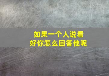 如果一个人说看好你怎么回答他呢