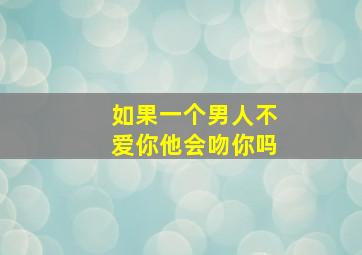 如果一个男人不爱你他会吻你吗