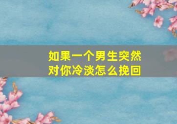 如果一个男生突然对你冷淡怎么挽回