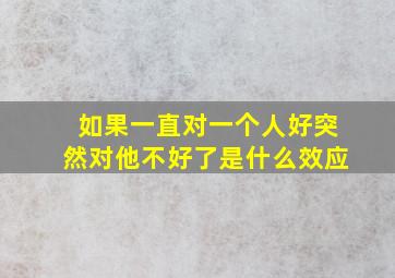 如果一直对一个人好突然对他不好了是什么效应