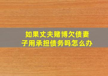 如果丈夫赌博欠债妻子用承担债务吗怎么办