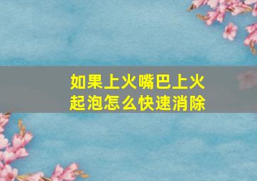 如果上火嘴巴上火起泡怎么快速消除