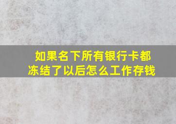 如果名下所有银行卡都冻结了以后怎么工作存钱