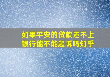 如果平安的贷款还不上银行能不能起诉吗知乎