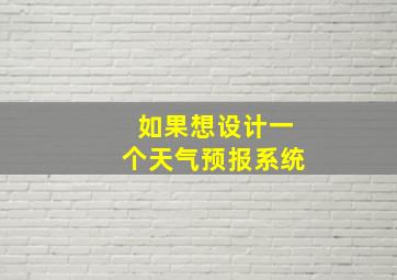 如果想设计一个天气预报系统