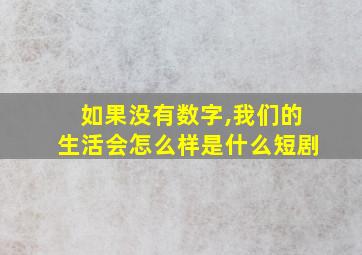 如果没有数字,我们的生活会怎么样是什么短剧