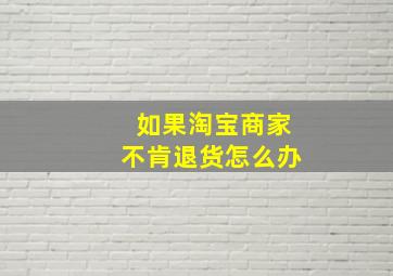 如果淘宝商家不肯退货怎么办